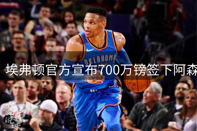 埃弗顿官方宣布700万镑签下阿森纳中场诺尔高，合同期为两年