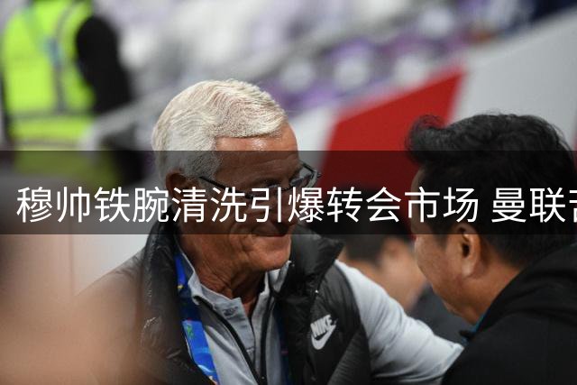 穆帅铁腕清洗引爆转会市场 曼联苦等四年终迎中场强援