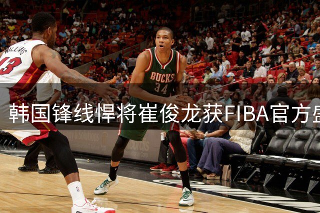 韩国锋线悍将崔俊龙获FIBA官方盛赞 全能身手闪耀亚洲篮坛